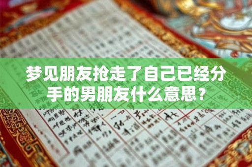 梦见朋友抢走了自己已经分手的男朋友什么意思？