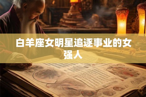 白羊座女明星追逐事业的女强人