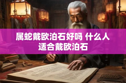 属蛇戴欧泊石好吗 什么人适合戴欧泊石
