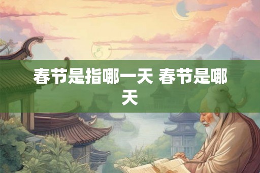 春节是指哪一天 春节是哪天