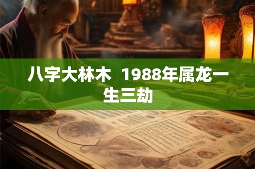 八字大林木  1988年属龙一生三劫