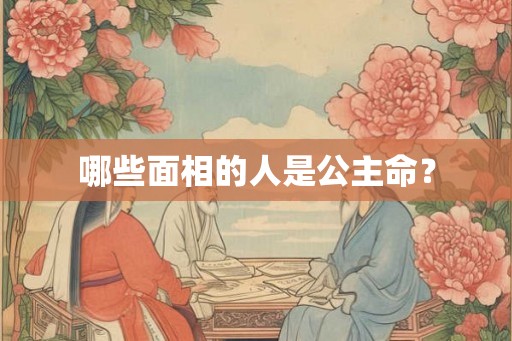 哪些面相的人是公主命? 哪些面相的人是公主命?