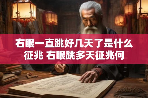 右眼一直跳好几天了是什么征兆 右眼跳多天征兆何
