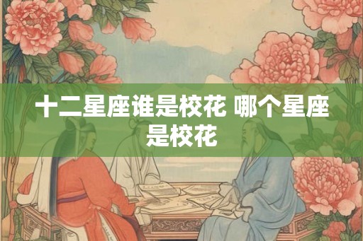 十二星座谁是校花 哪个星座是校花