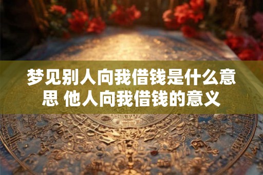 梦见别人向我借钱是什么意思 他人向我借钱的意义