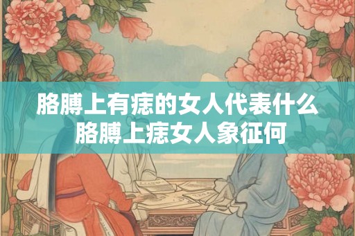 胳膊上有痣的女人代表什么 胳膊上痣女人象征何