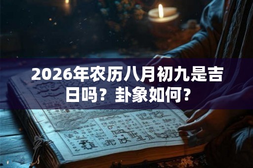 2026年农历八月初九是吉日吗？卦象如何？