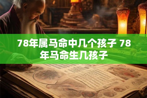 78年属马命中几个孩子 78年马命生几孩子