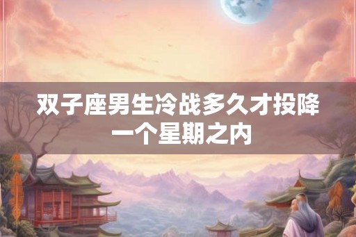 双子座男生冷战多久才投降 一个星期之内