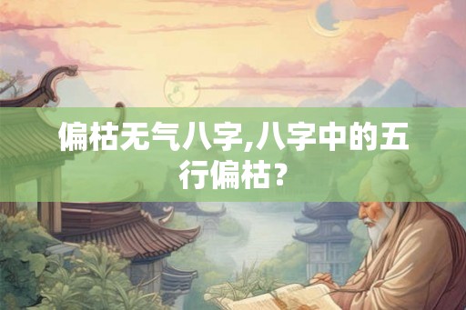 偏枯无气八字,八字中的五行偏枯？