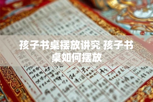 孩子书桌摆放讲究 孩子书桌如何摆放