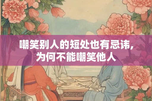 嘲笑别人的短处也有忌讳,为何不能嘲笑他人