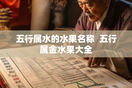 五行属水的水果名称  五行属金水果大全