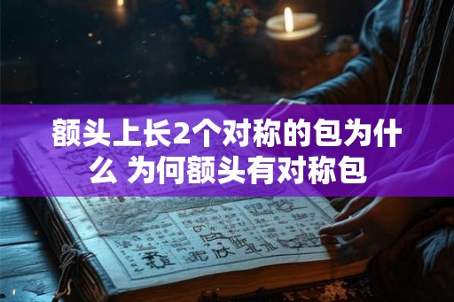 额头上长2个对称的包为什么 为何额头有对称包