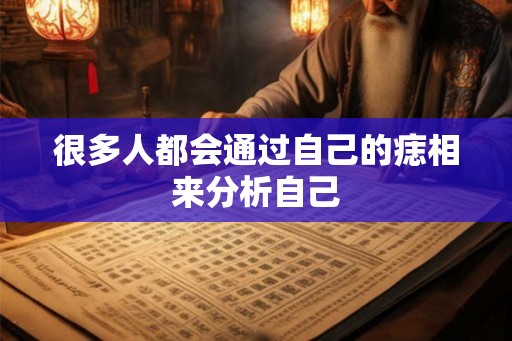 很多人都会通过自己的痣相来分析自己