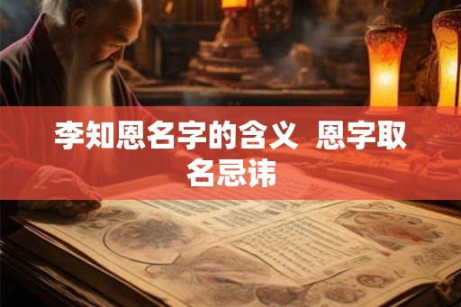 李知恩名字的含义  恩字取名忌讳