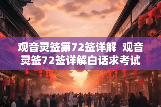 观音灵签第72签详解 观音灵签72签详解白话求考试 观音灵签第72签详解 观音灵签72签详解白话求考试