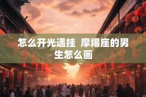 怎么开光遇挂  摩羯座的男生怎么画