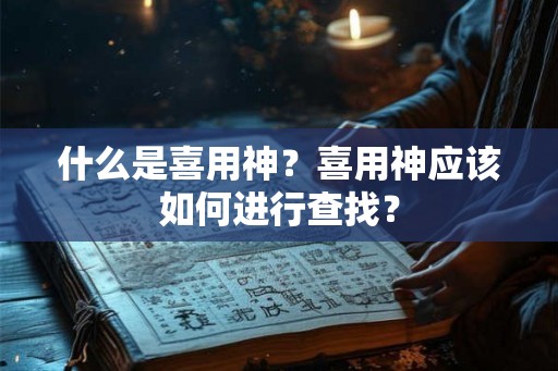 什么是喜用神？喜用神应该如何进行查找？