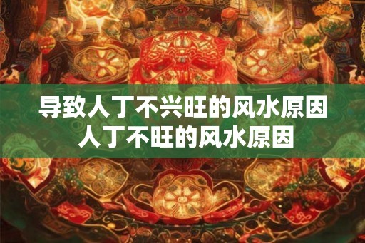 导致人丁不兴旺的风水原因 人丁不旺的风水原因