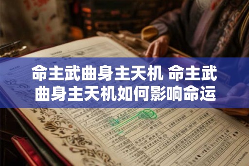 命主武曲身主天机 命主武曲身主天机如何影响命运