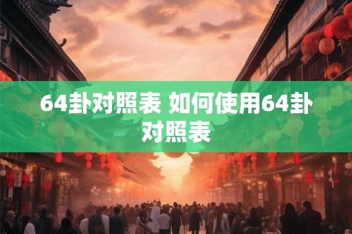 64卦对照表 如何使用64卦对照表 64卦对照表 如何使用64卦对照表