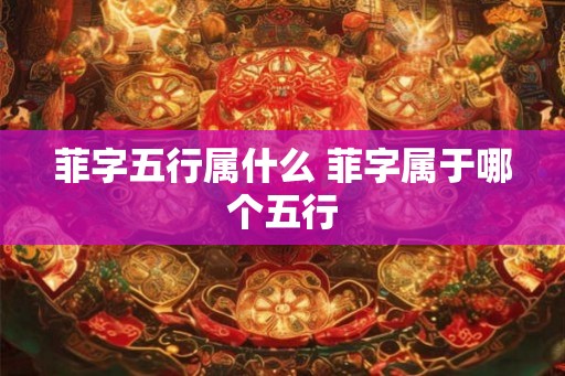 菲字五行属什么 菲字属于哪个五行