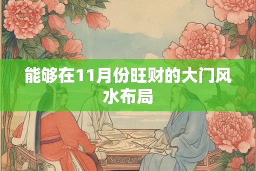 能够在11月份旺财的大门风水布局