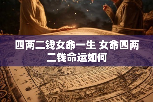 四两二钱女命一生 女命四两二钱命运如何