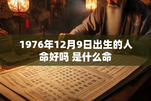 1976年12月9日出生的人命好吗 是什么命