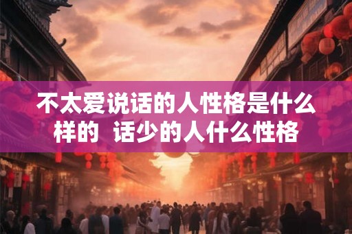 不太爱说话的人性格是什么样的  话少的人什么性格