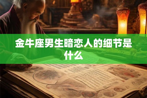 金牛座男生暗恋人的细节是什么