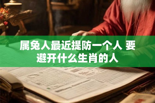 属兔人最近提防一个人 要避开什么生肖的人