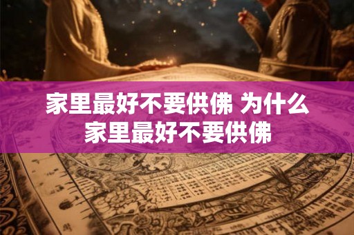 家里最好不要供佛 为什么家里最好不要供佛