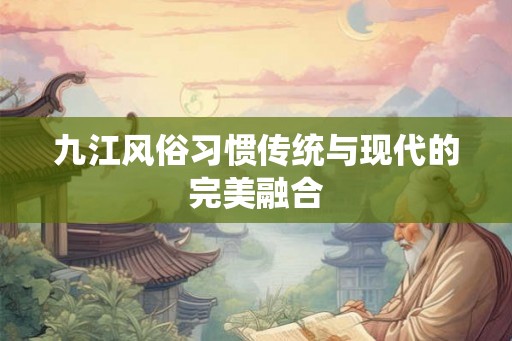 九江风俗习惯传统与现代的完美融合