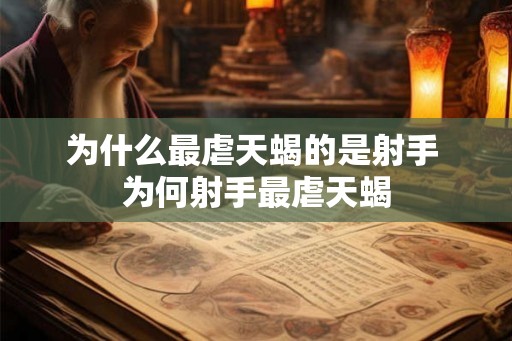 为什么最虐天蝎的是射手 为何射手最虐天蝎