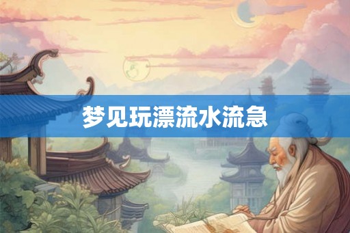 梦见玩漂流水流急
