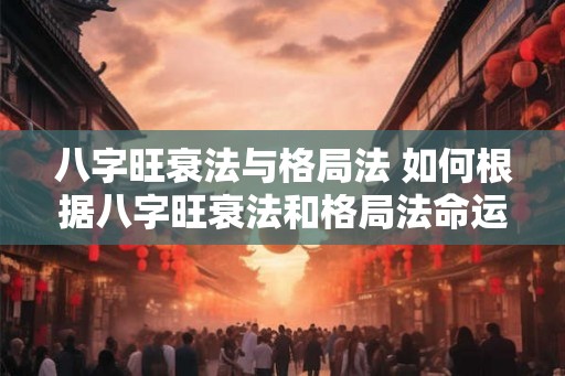 八字旺衰法与格局法 如何根据八字旺衰法和格局法命运趋势预测