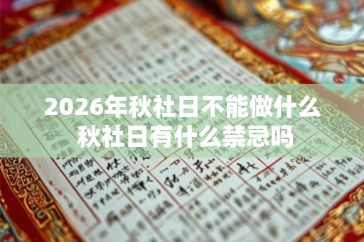 2026年秋社日不能做什么 秋社日有什么禁忌吗