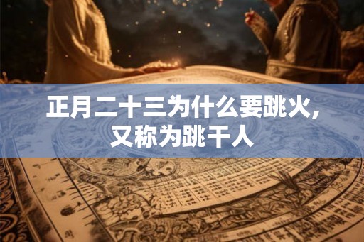 正月二十三为什么要跳火,又称为跳干人