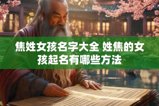 焦姓女孩名字大全 姓焦的女孩起名有哪些方法