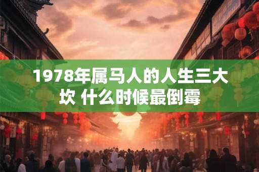 1978年属马人的人生三大坎 什么时候最倒霉