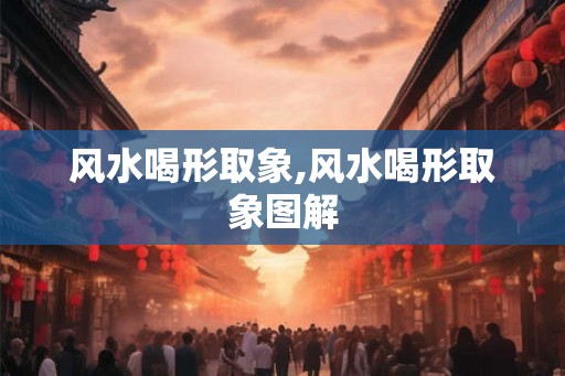 风水喝形取象,风水喝形取象图解