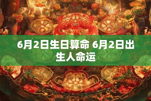 6月2日生日算命 6月2日出生人命运