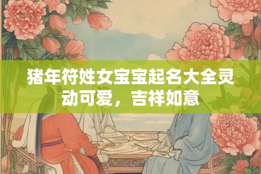 猪年符姓女宝宝起名大全灵动可爱，吉祥如意