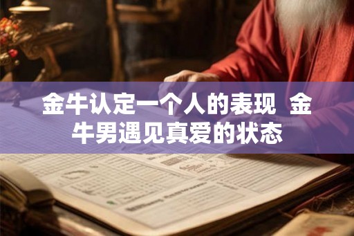 金牛认定一个人的表现  金牛男遇见真爱的状态