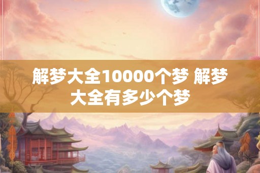 解梦大全10000个梦 解梦大全有多少个梦