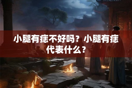 小腿有痣不好吗？小腿有痣代表什么？