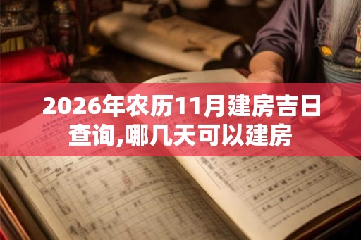 2026年农历11月建房吉日查询,哪几天可以建房 2026年农历11月建房吉日查询,哪几天可以建房
