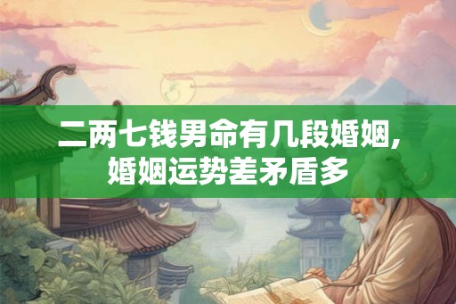 二两七钱男命有几段婚姻,婚姻运势差矛盾多 二两七钱男命有几段婚姻,婚姻运势差矛盾多